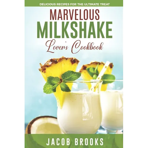 Marvelous Milkshake Lover's Cookbook: Delicious Recipes for the Ultimate Treat - Paperback