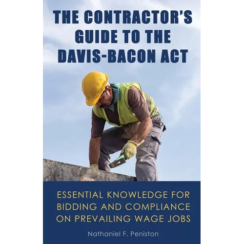 The Contractor's Guide to the Davis-Bacon Act: Essential Knowledge for Bidding and Compliance on Prevailing Wage Jobs - Paperback