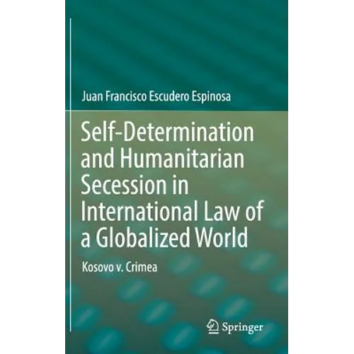 Self-Determination and Humanitarian Secession in International Law of a Globalized World: Kosovo V. Crimea - Hardcover