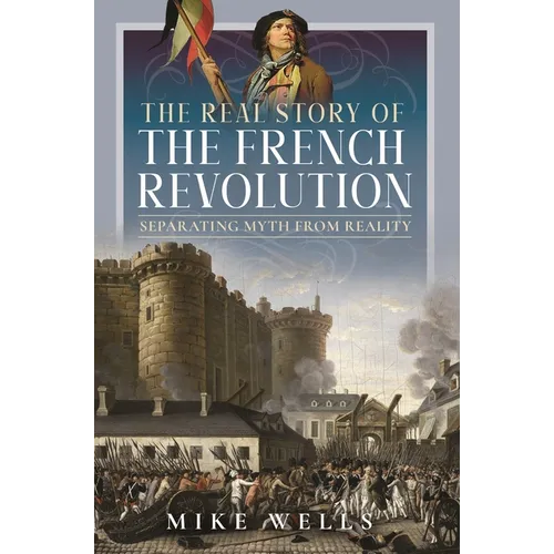The Real Story of the French Revolution: Separating Myth from Reality - Hardcover