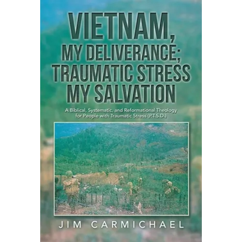 Vietnam, My Deliverance; Traumatic Stress, My Salvation: A Biblical, Systematic, and Reformational Theology for People with Traumatic Stress (P.T.S.D. - Paperback