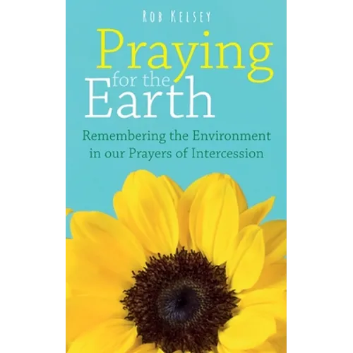 Praying for the Earth: Remembering the Environment in our Prayers of Intercession - Paperback