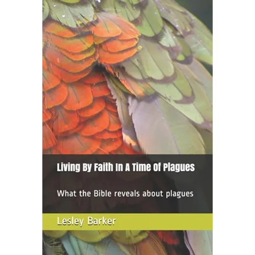 Living By Faith In A Time Of Plagues: What the Bible reveals about plagues - Paperback