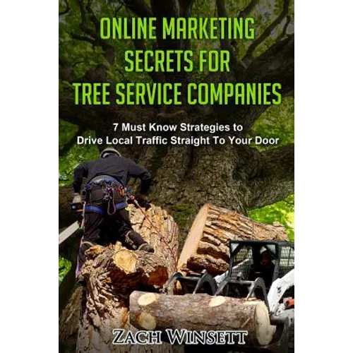 Online Marketing Secrets for Tree Service Companies: 7 Must Know Strategies to Drive Local Traffic Straight To Your Door - Paperback