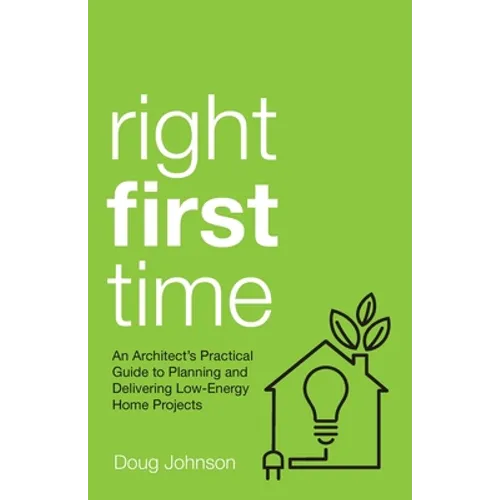 Right First Time: An Architect's Guide to Creating Efficient and Successful Eco Homes - Paperback