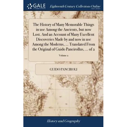 The History of Many Memorable Things in use Among the Ancients, but now Lost. And an Account of Many Excellent Discoveries Made by and now in use Amon - Hardcover
