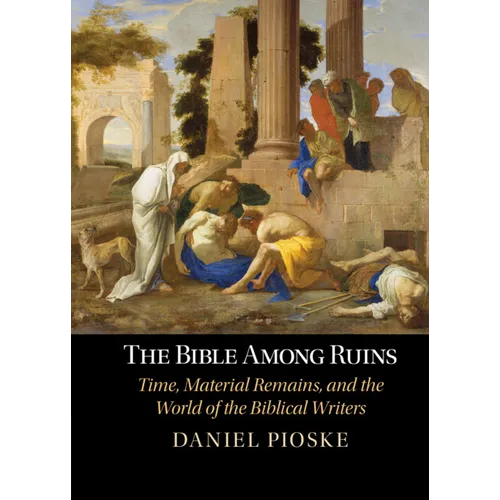 The Bible Among Ruins: Time, Material Remains, and the World of the Biblical Writers - Hardcover