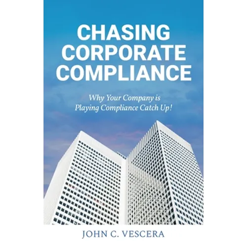 Chasing Corporate Compliance: Why Your Company is Playing Compliance Catch Up! - Paperback