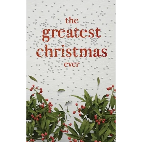 The Greatest Christmas Ever: A Treasury of Inspirational Ideas and Insights for an Unforgettable Christmas - Hardcover
