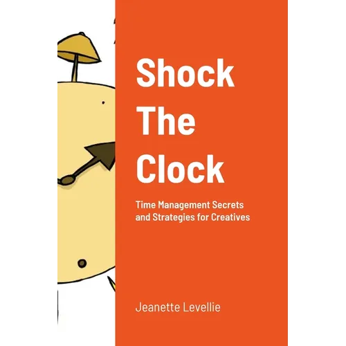 Shock The Clock: Time Management for Too Busy Creatives - Paperback