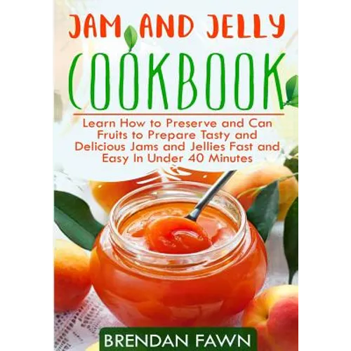 Jam and Jelly Cookbook: Learn How to Preserve and Can Fruits to Prepare Tasty and Delicious Jams and Jellies Fast and Easy In Under 40 Minutes - Paperback