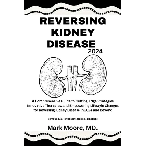 Reversing Kidney Disease 2024: A Comprehensive Guide to Cutting-Edge Strategies, Innovative Therapies, and Empowering Lifestyle Changes for Reversing - Paperback