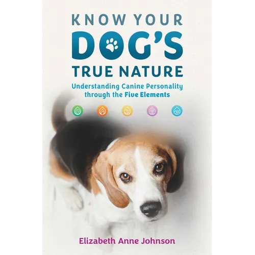 Know Your Dog's True Nature: Understanding Canine Personality Through the Five Elements - Paperback