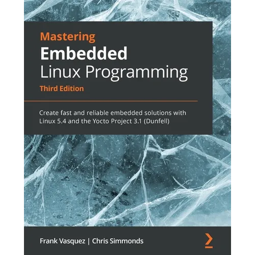 Mastering Embedded Linux Programming - Third Edition: Create fast and reliable embedded solutions with Linux 5.4 and the Yocto Project 3.1 (Dunfell) - Paperback