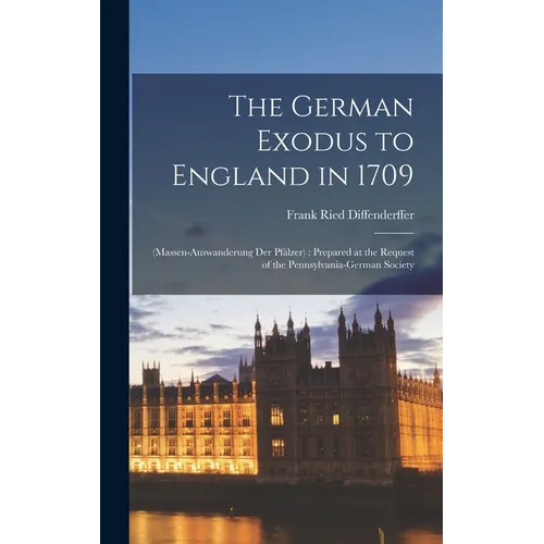 The German Exodus to England in 1709: (massen-auswanderung der Pfälzer): Prepared at the Request of the Pennsylvania-German Society - Hardcover