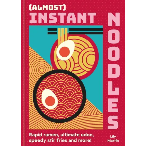 (Almost) Instant Noodles: Rapid Raman, Ultimate Udon, Speedy Stir Fries and More! - Hardcover