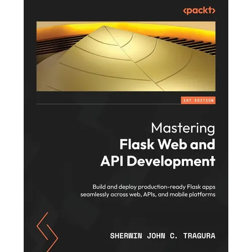 Mastering Flask Web and API Development: Build and deploy production-ready Flask apps seamlessly across web, APIs, and mobile platforms - Paperback