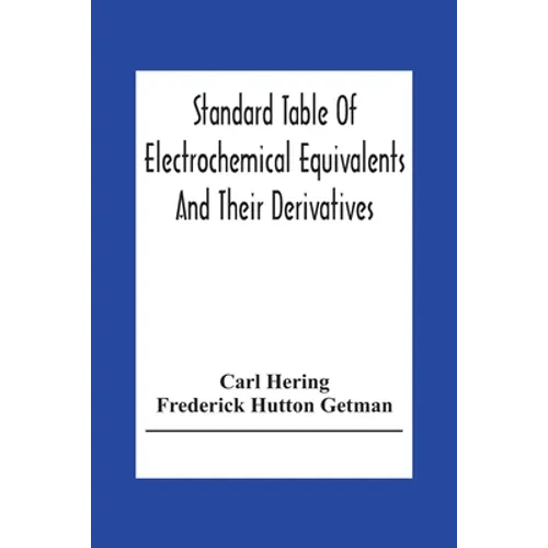 Standard Table Of Electrochemical Equivalents And Their Derivatives, With Explanatory Text On Electrochemical Calculations, Solutions Of Typical Pract - Paperback