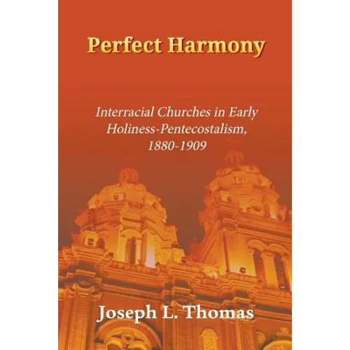 Perfect Harmony: Interracial Churches in Early Holiness-Pentecostalism, 1880-1909 - Paperback