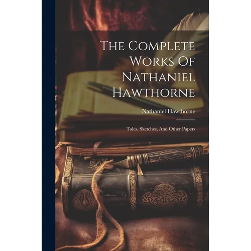 The Complete Works Of Nathaniel Hawthorne: Tales, Sketches, And Other Papers - Paperback