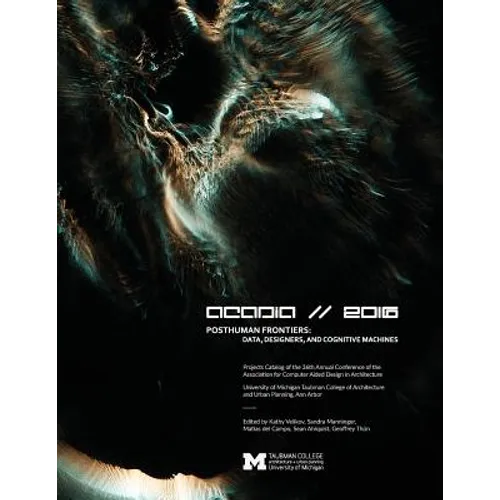 Acadia 2016 Posthuman Frontiers: Data, Designers, and Cognitive Machines: Projects Catalog of the 36th Annual Conference of the Association for Comput - Paperback