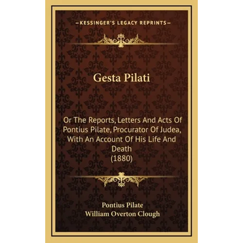 Gesta Pilati: Or the Reports, Letters and Acts of Pontius Pilate, Procurator of Judea, with an Account of His Life and Death (1880) - Hardcover