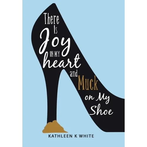 There Is Joy in My Heart and Muck on My Shoe - Hardcover