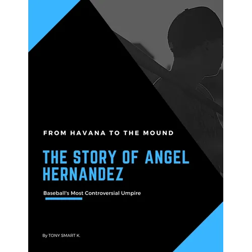 The Story of Angel Hernandez, Baseball's Most Controversial Umpire.: From Havana to the Mound. - Paperback