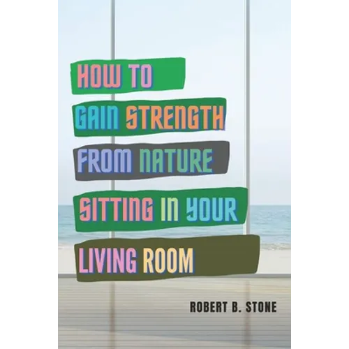 How to Gain Strength from Nature Sitting in Your Living Room: Tapping Natural Sources of Energy Wherever You Are - Paperback
