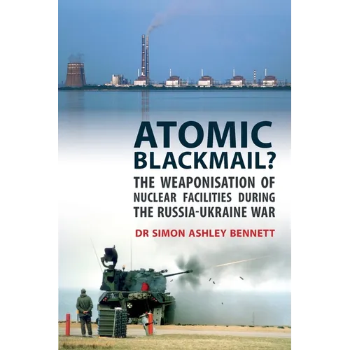 Atomic Blackmail?: The Weaponisation of Nuclear Facilities During the Russia-Ukraine War - Paperback