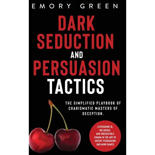 Dark Seduction and Persuasion Tactics: The Simplified Playbook of Charismatic Masters of Deception. Leveraging IQ, Influence, and Irresistible Charm i - Hardcover
