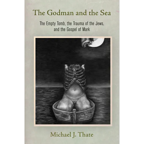 The Godman and the Sea: The Empty Tomb, the Trauma of the Jews, and the Gospel of Mark - Hardcover