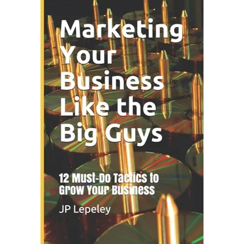Marketing Your Business Like the Big Guys: 12 Must-Do Tactics to Grow Your Business - Paperback