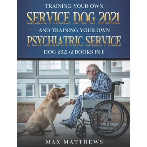 Training Your Own Service Dog 2021 And Training Your Own Psychiatric Service Dog 2021 (2 Books In 1) - Paperback