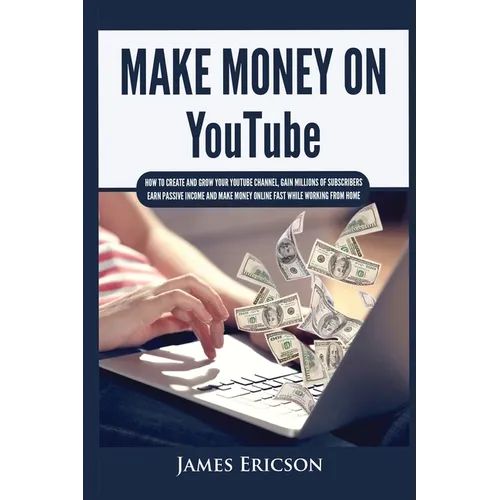 Make Money On YouTube: How to Create and Grow Your YouTube Channel, Gain Millions of Subscribers, Earn Passive Income and Make Money Online Fast While - Paperback