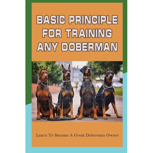 Basic Principle For Training Any Doberman: Learn To Become A Great Doberman Owner: Fixing Doberman Bad Behaviors - Paperback