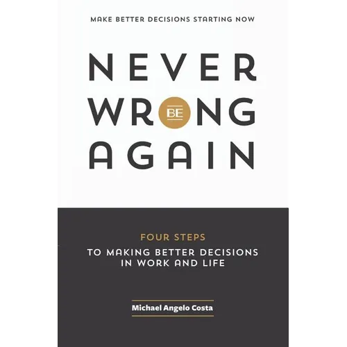 Never Be Wrong Again: Four Steps To Making Better Decisions In Work and Life - Paperback