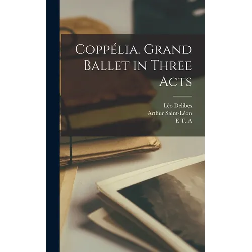 Coppélia. Grand Ballet in Three Acts - Hardcover