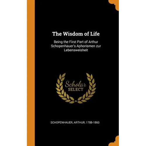 The Wisdom of Life: Being the First Part of Arthur Schopenhauer's Aphorismen zur Lebensweisheit - Hardcover