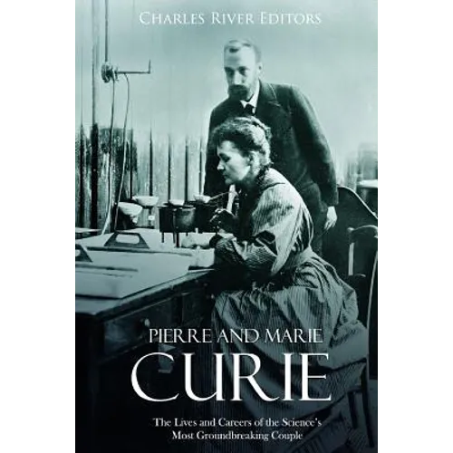 Pierre and Marie Curie: The Lives and Careers of the Science's Most Groundbreaking Couple - Paperback