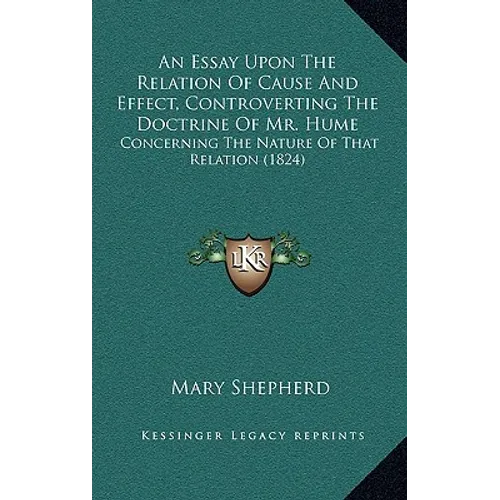 An Essay Upon The Relation Of Cause And Effect, Controverting The Doctrine Of Mr. Hume: Concerning The Nature Of That Relation (1824) - Paperback