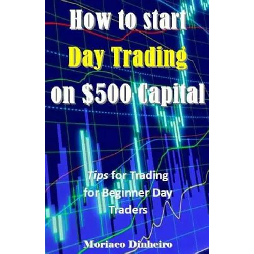 How to Start Day Trading on $500 Capital: Tips for Trading for Beginner Day Traders - Paperback