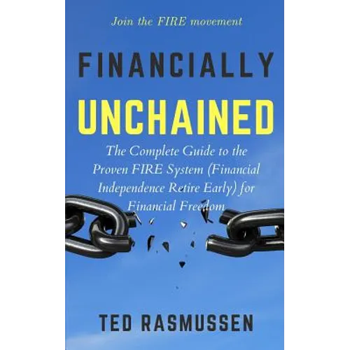 Financially Unchained: The Complete Guide to the Proven FIRE System (Financial Independence Retire Early) for Financial Freedom - Paperback