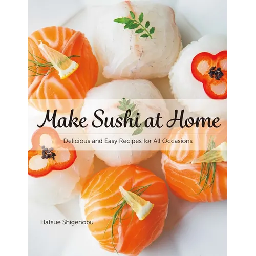 Make Sushi at Home: Delicious and Easy Recipes for All Occasions - Hardcover