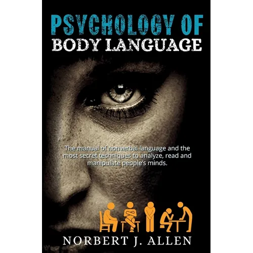 Psychology of Body Language: The Manual of Nonverbal Language and the Most Secret Techniques to Analyze, Read and Manipulate People's Minds. - Paperback