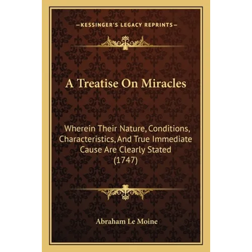 A Treatise On Miracles: Wherein Their Nature, Conditions, Characteristics, And True Immediate Cause Are Clearly Stated (1747) - Paperback