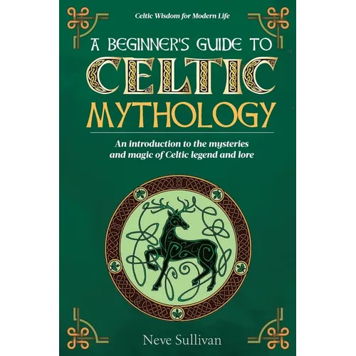 A Beginner's Guide to Celtic Mythology: An Introduction to the Mysteries and Magic of Celtic Legend and Lore - Paperback