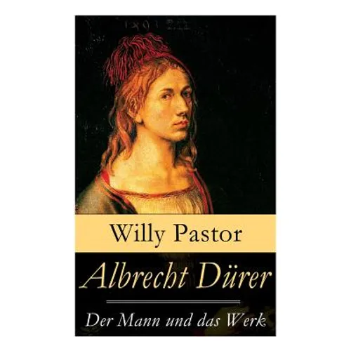 Albrecht Dürer - Der Mann und das Werk: Illustrierte Biografie: Das Leben Albrecht Dürers, eines bedeutenden Künstler (Maler, Grafiker und Mathematike - Paperback