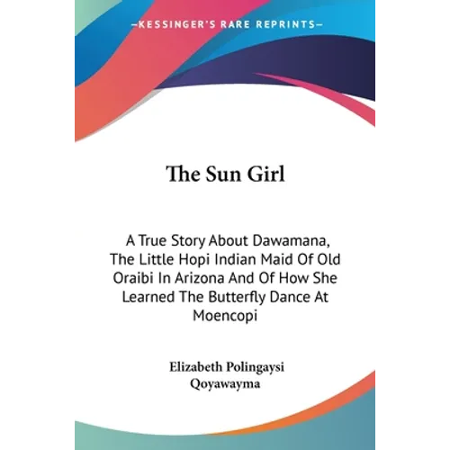 The Sun Girl: A True Story About Dawamana, The Little Hopi Indian Maid Of Old Oraibi In Arizona And Of How She Learned The Butterfly Dance At Moencopi - Paperback