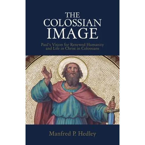 The Colossian Image: Paul's Vision for Renewed Humanity and Life in Christ in Colossians - Paperback